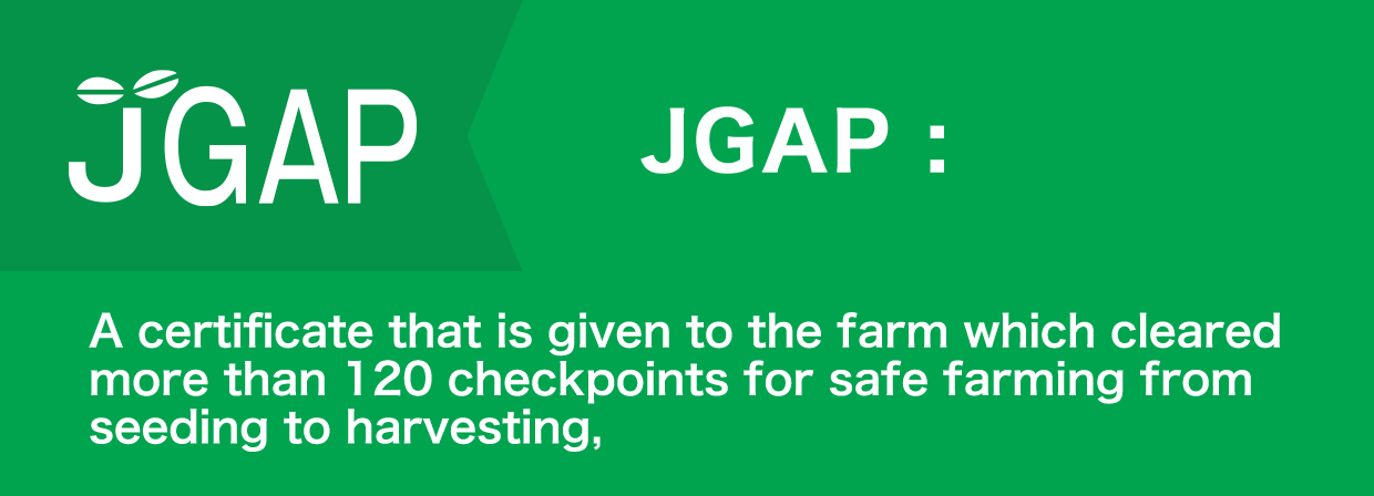 JGAP認定とは　JGAPは、種まきから収穫まで、120項目以上の安全・安心のためのチェックポイントをクリアした食の安全や環境保全に取り組む農場に与えられる認証です。