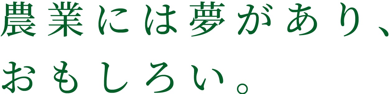 農業には夢があり、おもしろい。