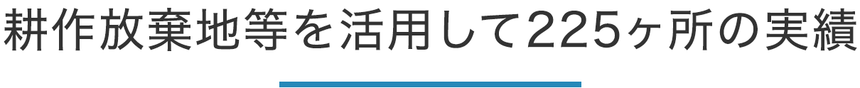 耕作放棄地等を活用して225ヶ所の実績