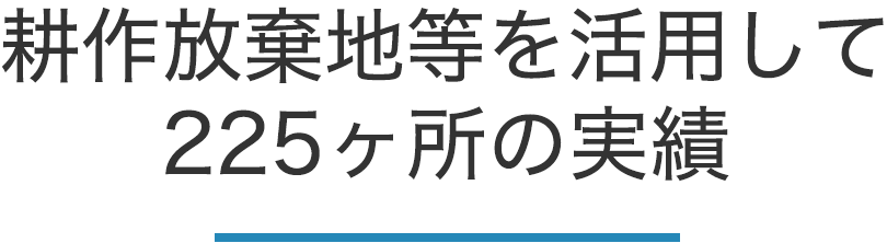 耕作放棄地等を活用して225ヶ所の実績